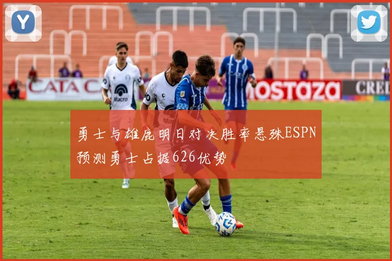 勇士与雄鹿明日对决胜率悬殊ESPN预测勇士占据626优势