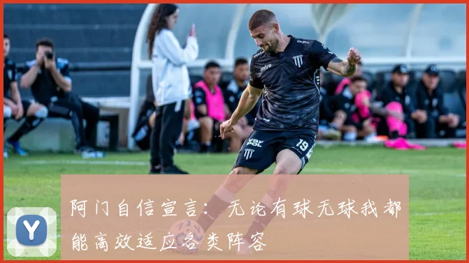 阿门自信宣言：无论有球无球我都能高效适应各类阵容