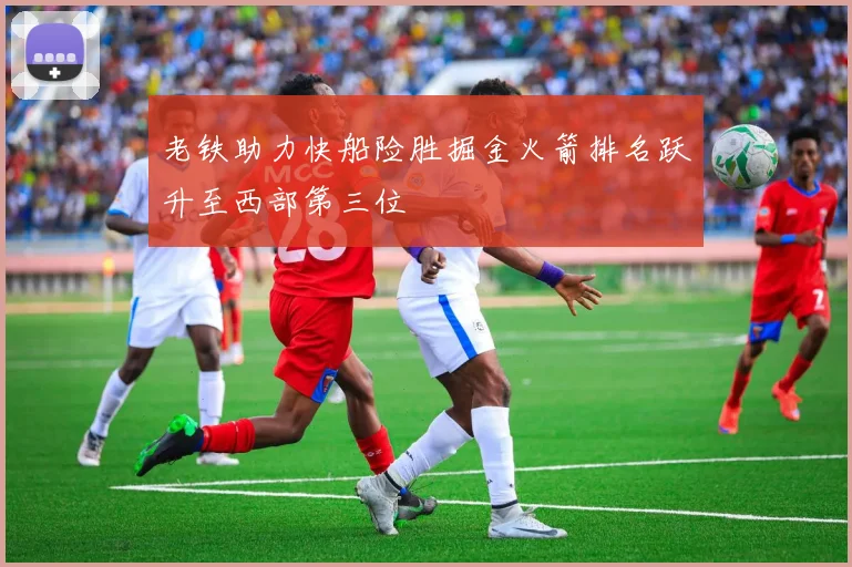 老铁助力快船险胜掘金火箭排名跃升至西部第三位