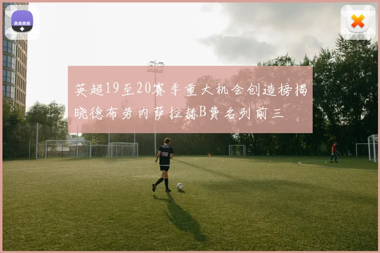 英超19至20赛季重大机会创造榜揭晓德布劳内萨拉赫B费名列前三