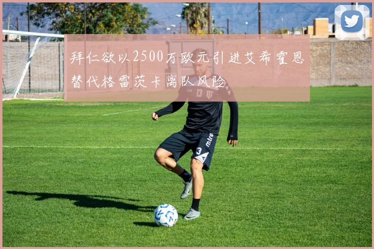 拜仁欲以2500万欧元引进艾希霍恩替代格雷茨卡离队风险
