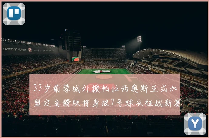 33岁前蓉城外援帕拉西奥斯正式加盟定南赣联将身披7号球衣征战新赛季