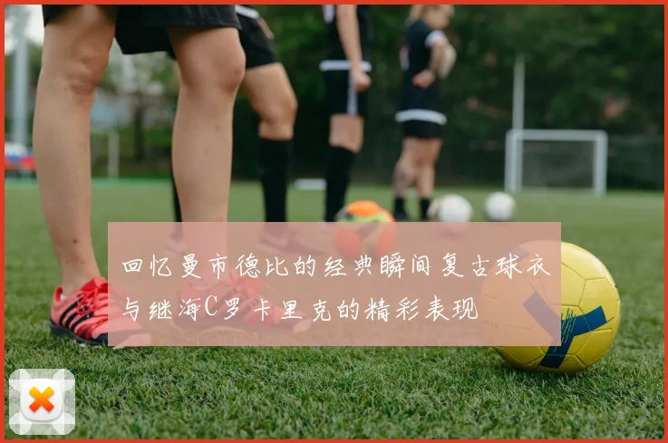 回忆曼市德比的经典瞬间复古球衣与继海C罗卡里克的精彩表现