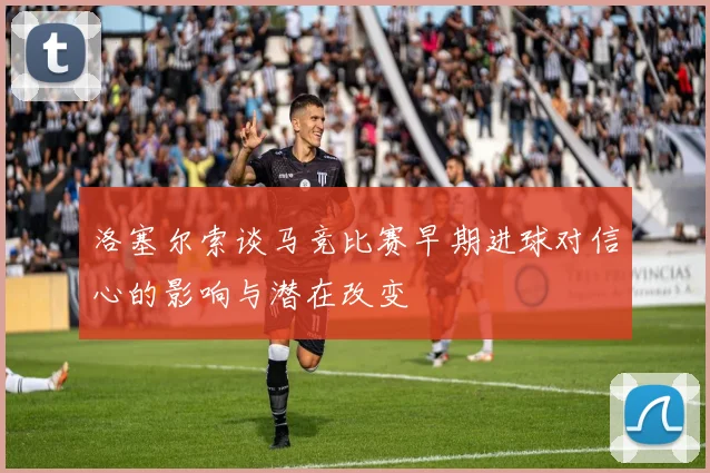 洛塞尔索谈马竞比赛早期进球对信心的影响与潜在改变