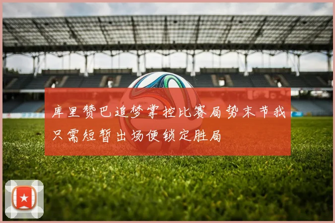 库里赞巴追梦掌控比赛局势末节我只需短暂出场便锁定胜局